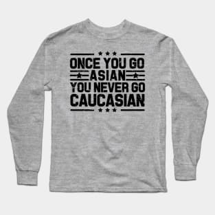 Once You Go Asian You Never Go Caucasian Funny Long Sleeve T-Shirt